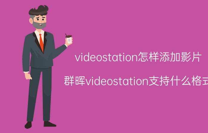 videostation怎样添加影片 群晖videostation支持什么格式？